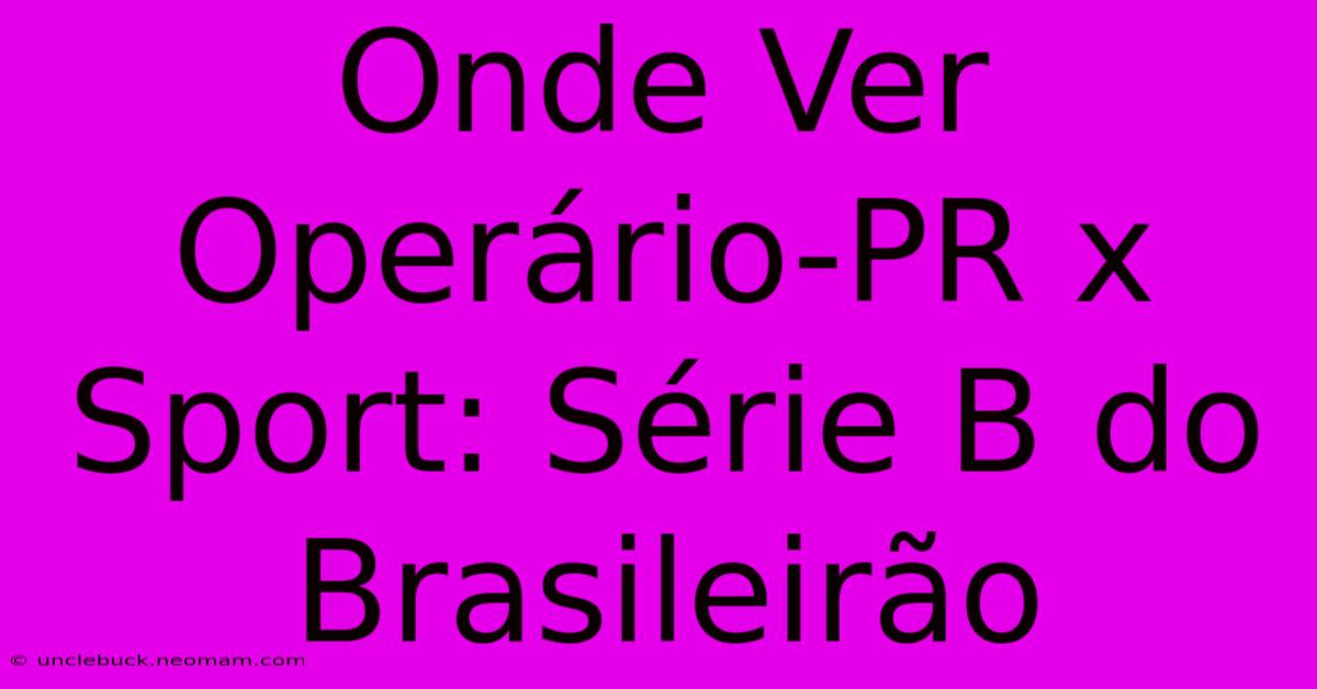 Onde Ver Operário-PR X Sport: Série B Do Brasileirão