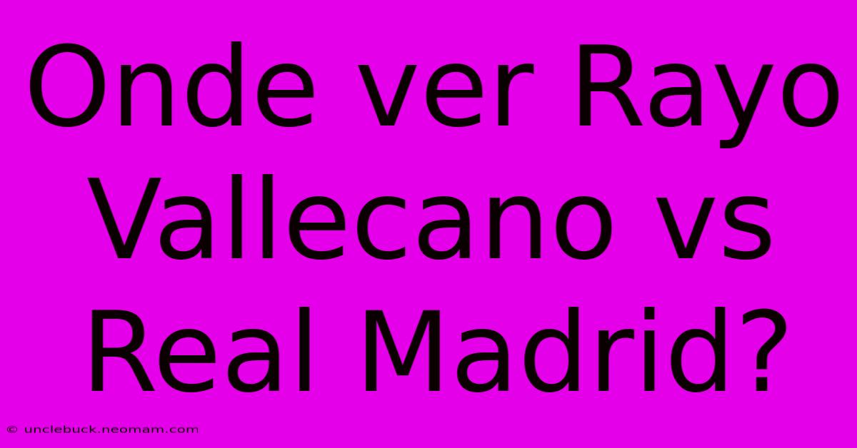 Onde Ver Rayo Vallecano Vs Real Madrid?