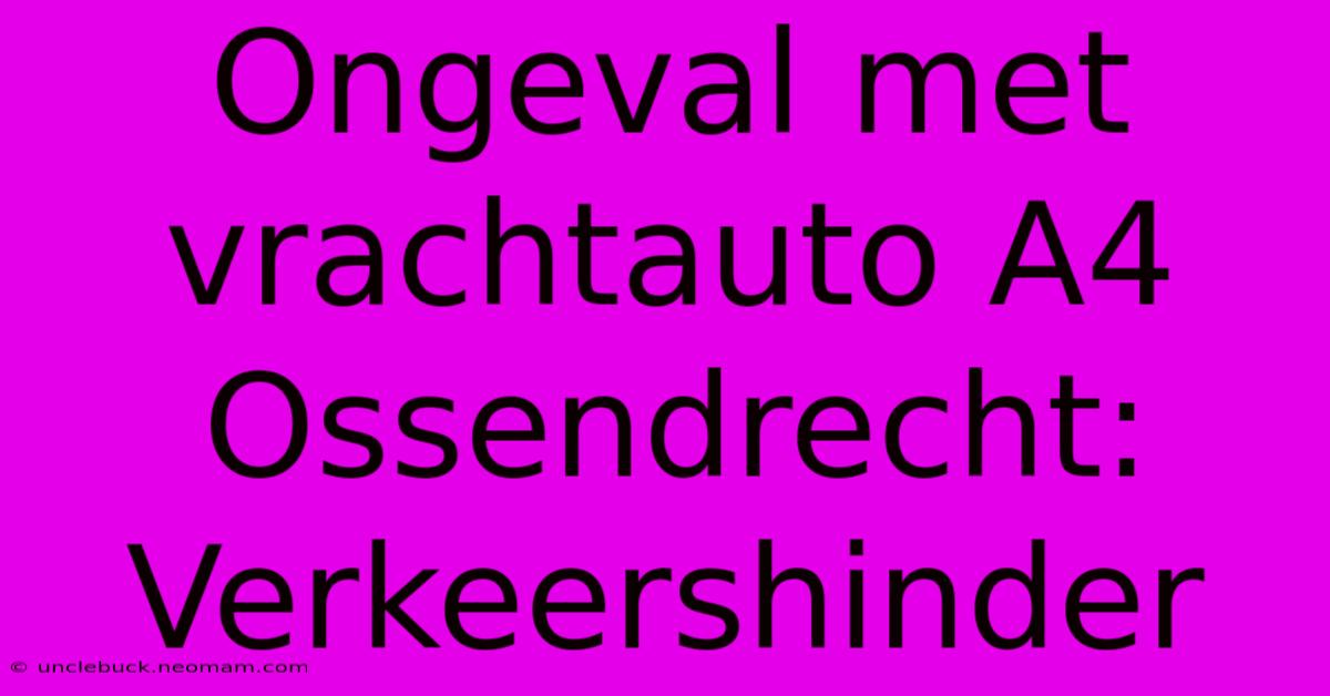 Ongeval Met Vrachtauto A4 Ossendrecht: Verkeershinder 