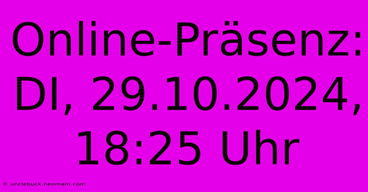 Online-Präsenz: DI, 29.10.2024, 18:25 Uhr 