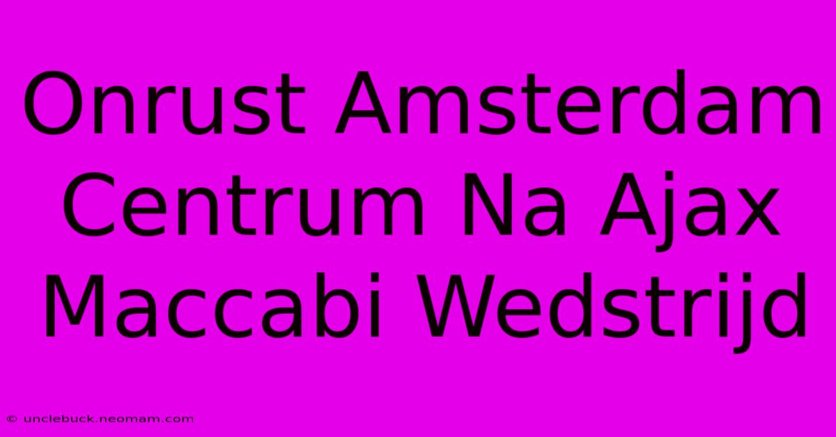 Onrust Amsterdam Centrum Na Ajax Maccabi Wedstrijd