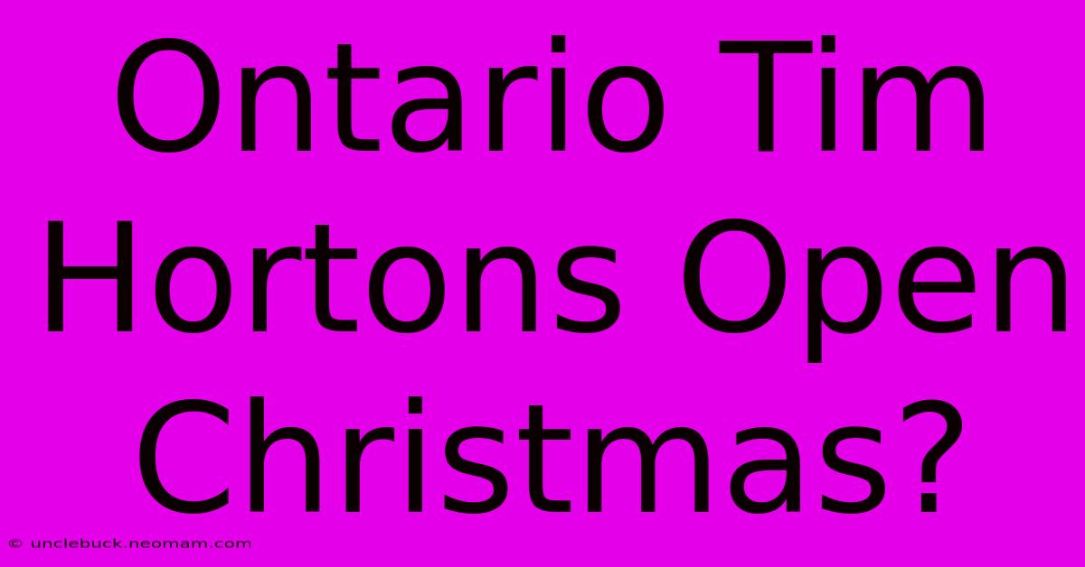 Ontario Tim Hortons Open Christmas?