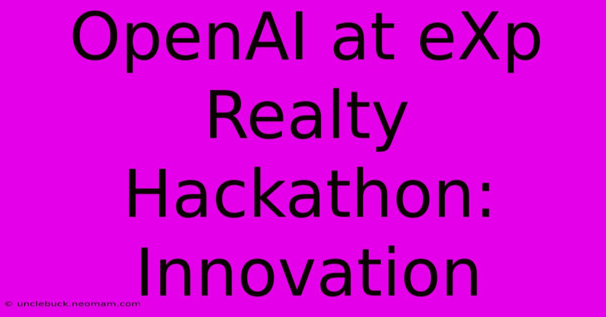 OpenAI At EXp Realty Hackathon: Innovation 