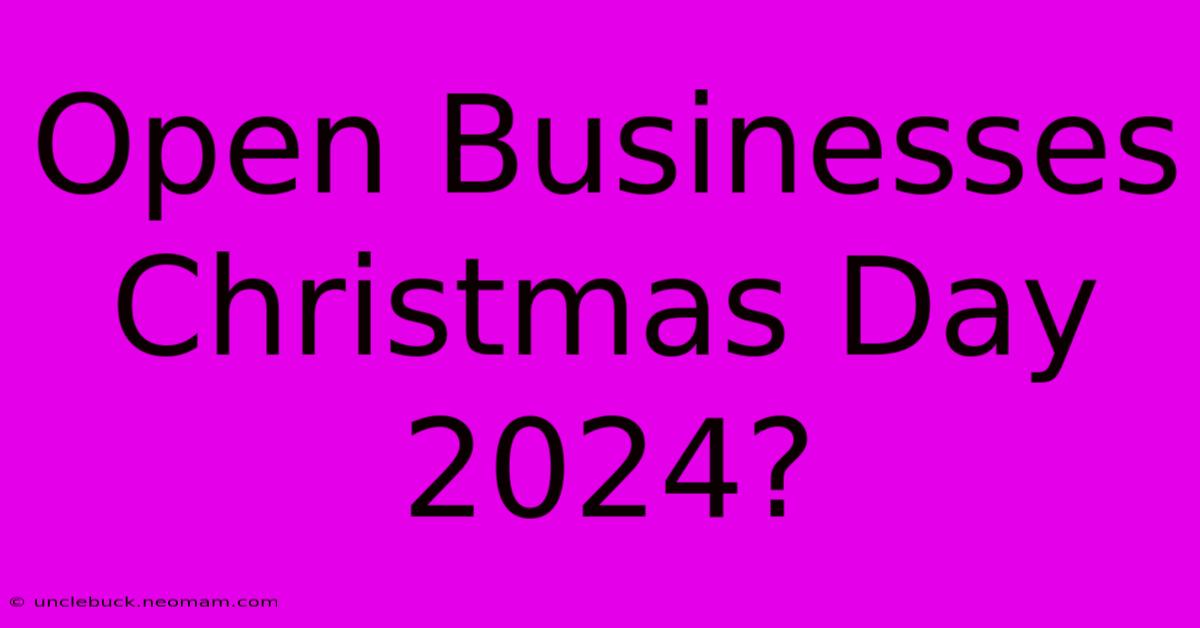 Open Businesses Christmas Day 2024?