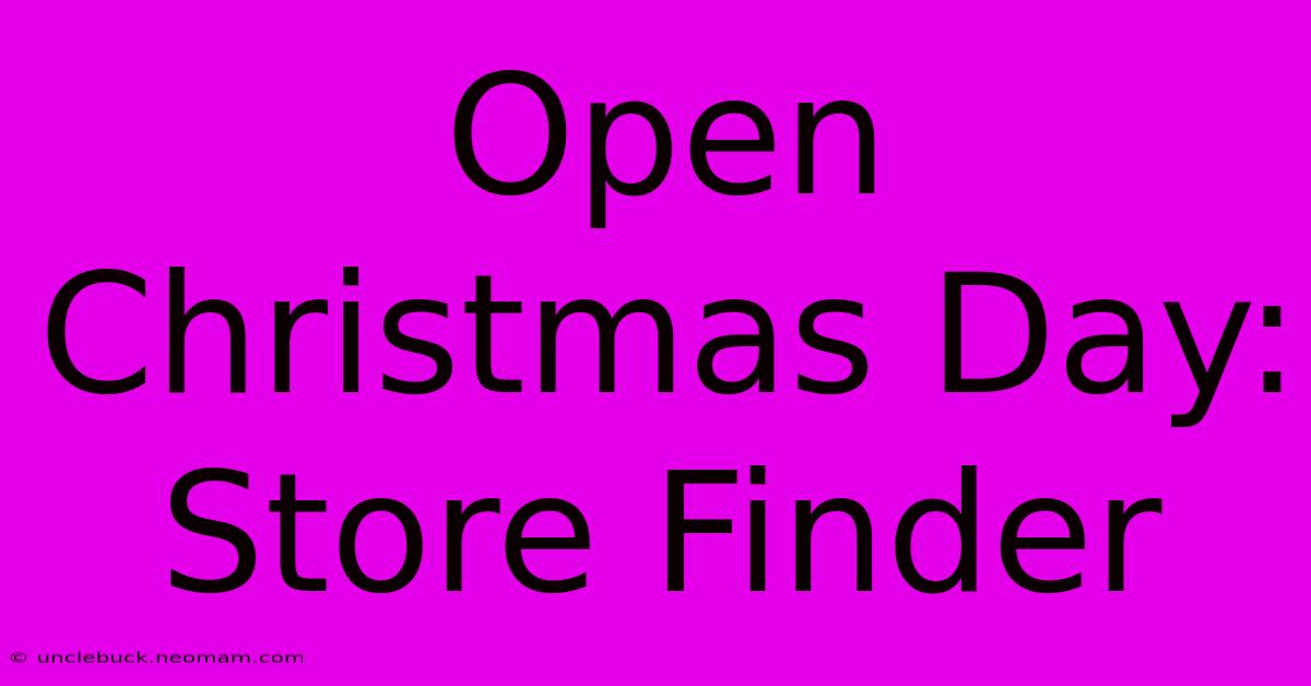 Open Christmas Day: Store Finder