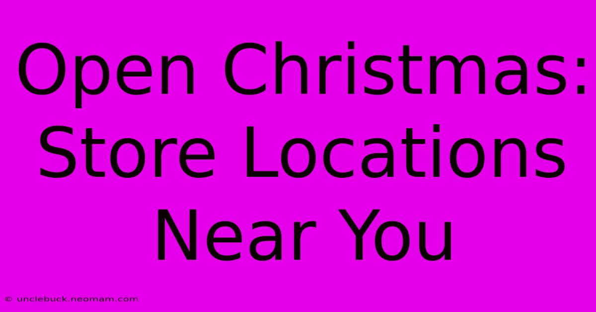 Open Christmas: Store Locations Near You