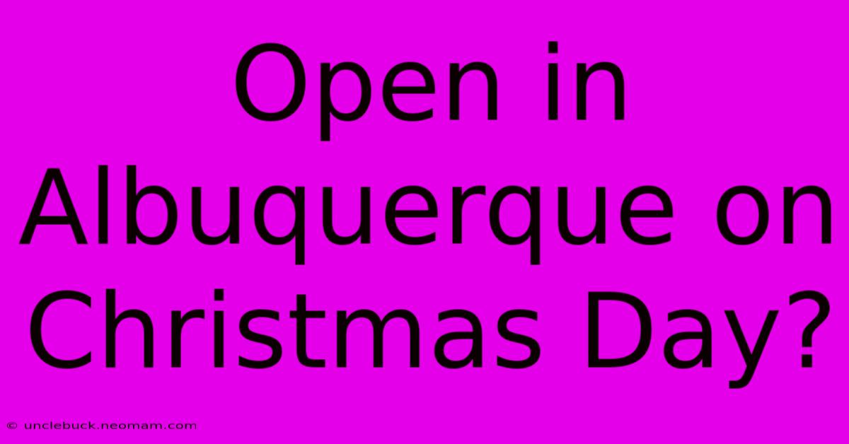 Open In Albuquerque On Christmas Day?