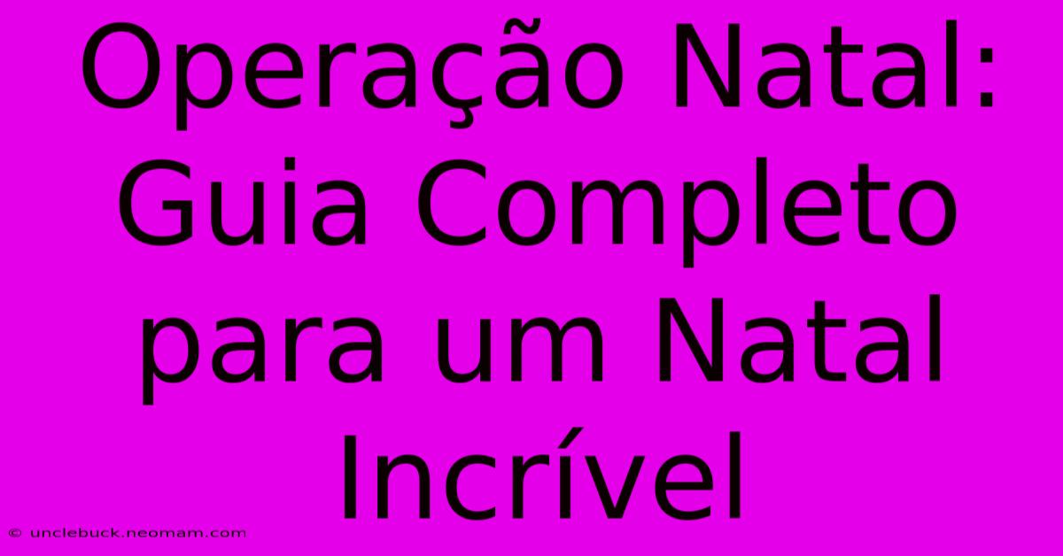 Operação Natal: Guia Completo Para Um Natal Incrível