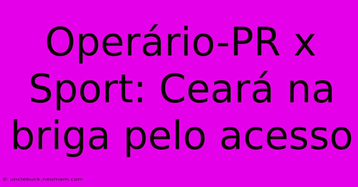 Operário-PR X Sport: Ceará Na Briga Pelo Acesso