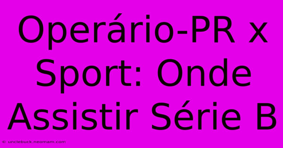 Operário-PR X Sport: Onde Assistir Série B