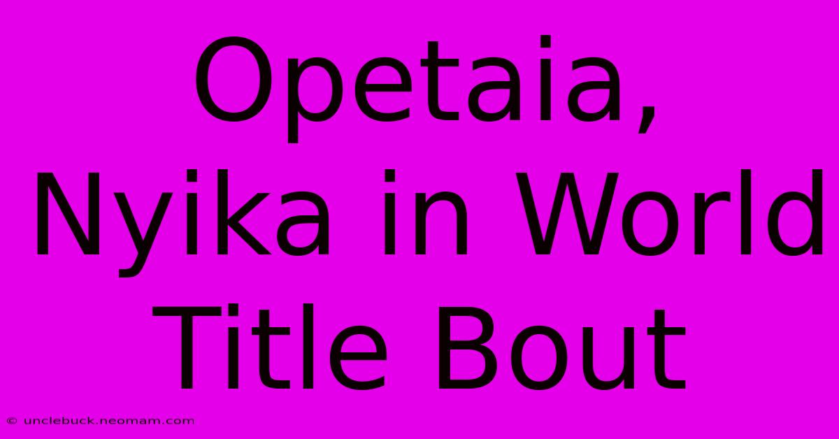 Opetaia, Nyika In World Title Bout