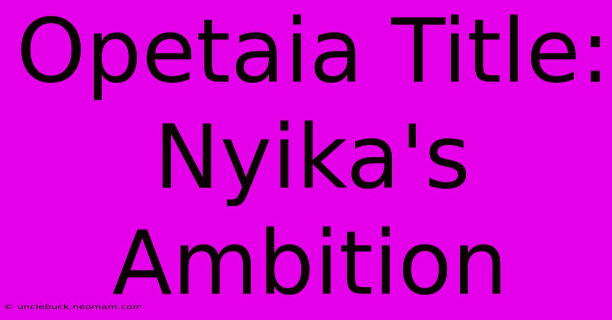 Opetaia Title: Nyika's Ambition