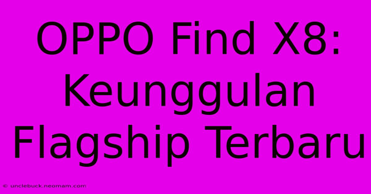 OPPO Find X8: Keunggulan Flagship Terbaru