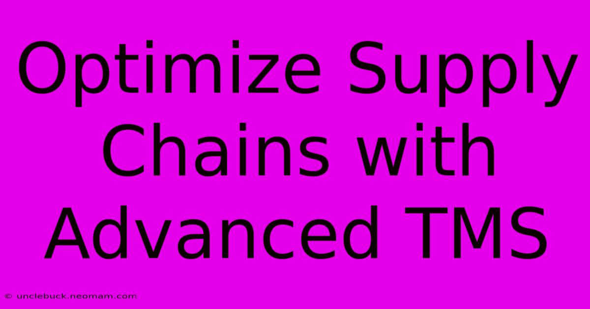 Optimize Supply Chains With Advanced TMS