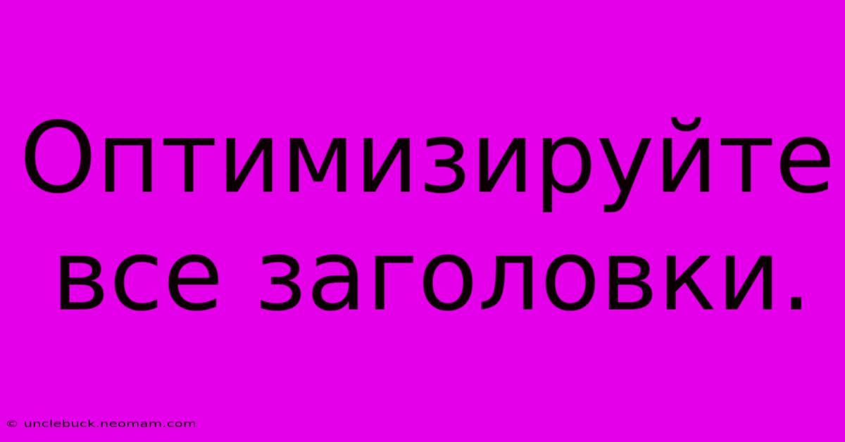 Оптимизируйте Все Заголовки.