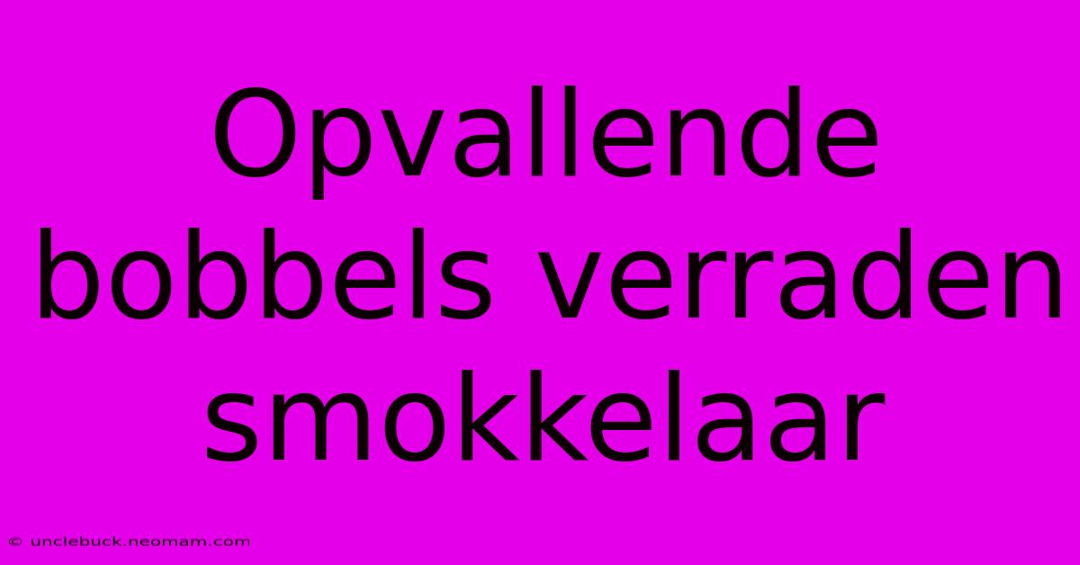 Opvallende Bobbels Verraden Smokkelaar