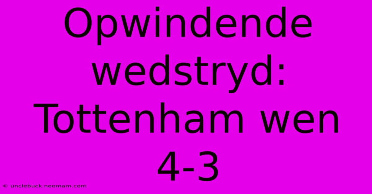 Opwindende Wedstryd: Tottenham Wen 4-3