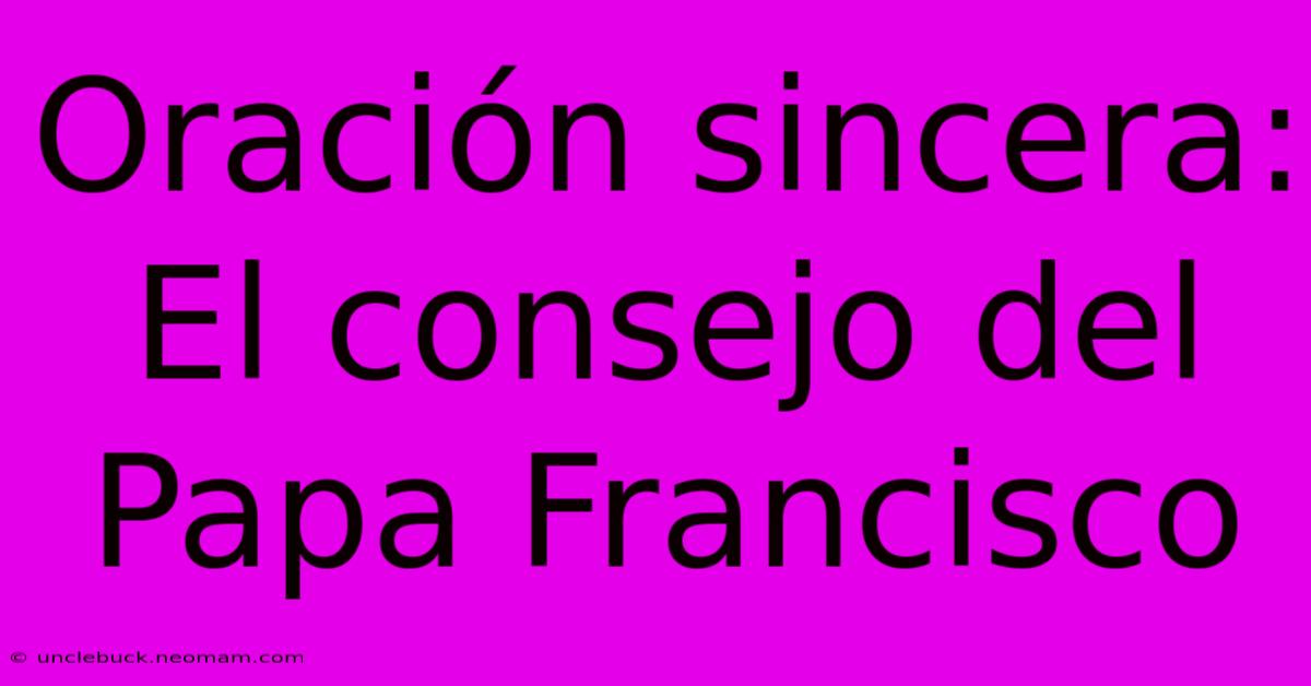 Oración Sincera: El Consejo Del Papa Francisco