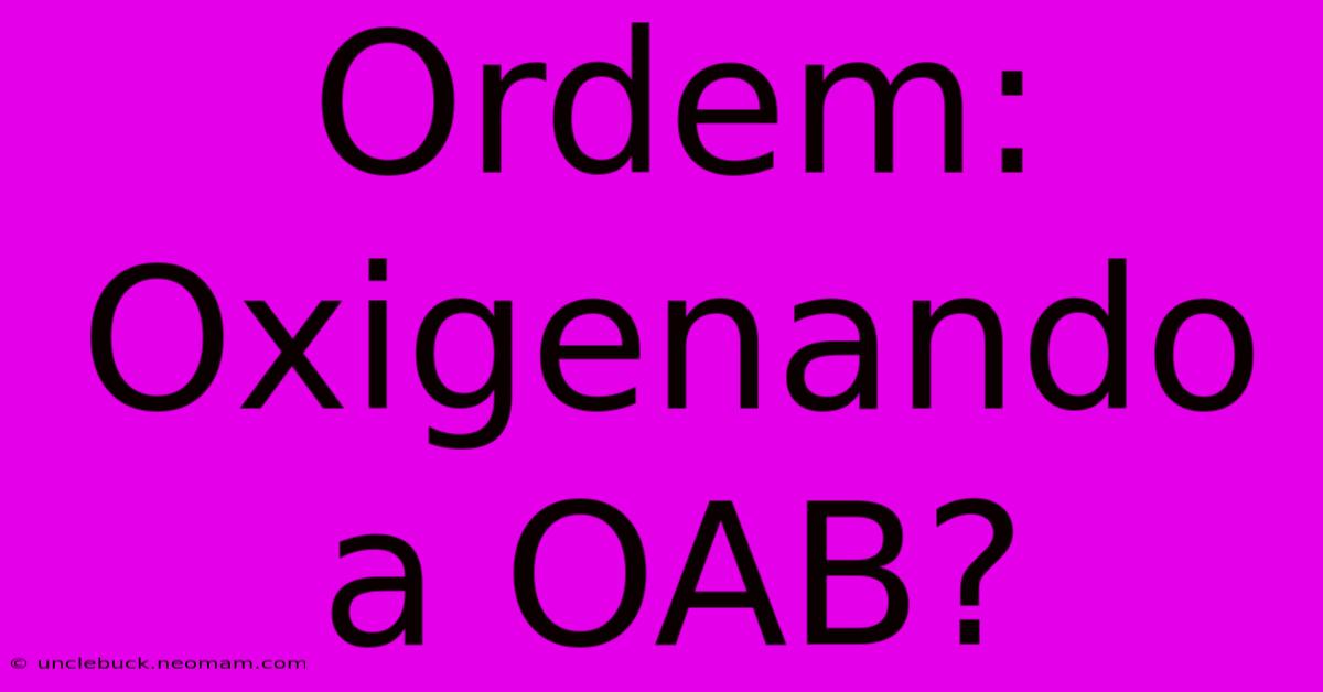 Ordem: Oxigenando A OAB?