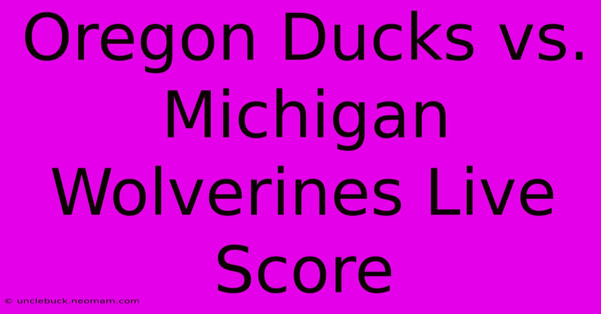 Oregon Ducks Vs. Michigan Wolverines Live Score