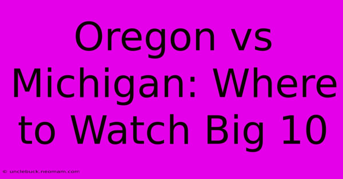 Oregon Vs Michigan: Where To Watch Big 10