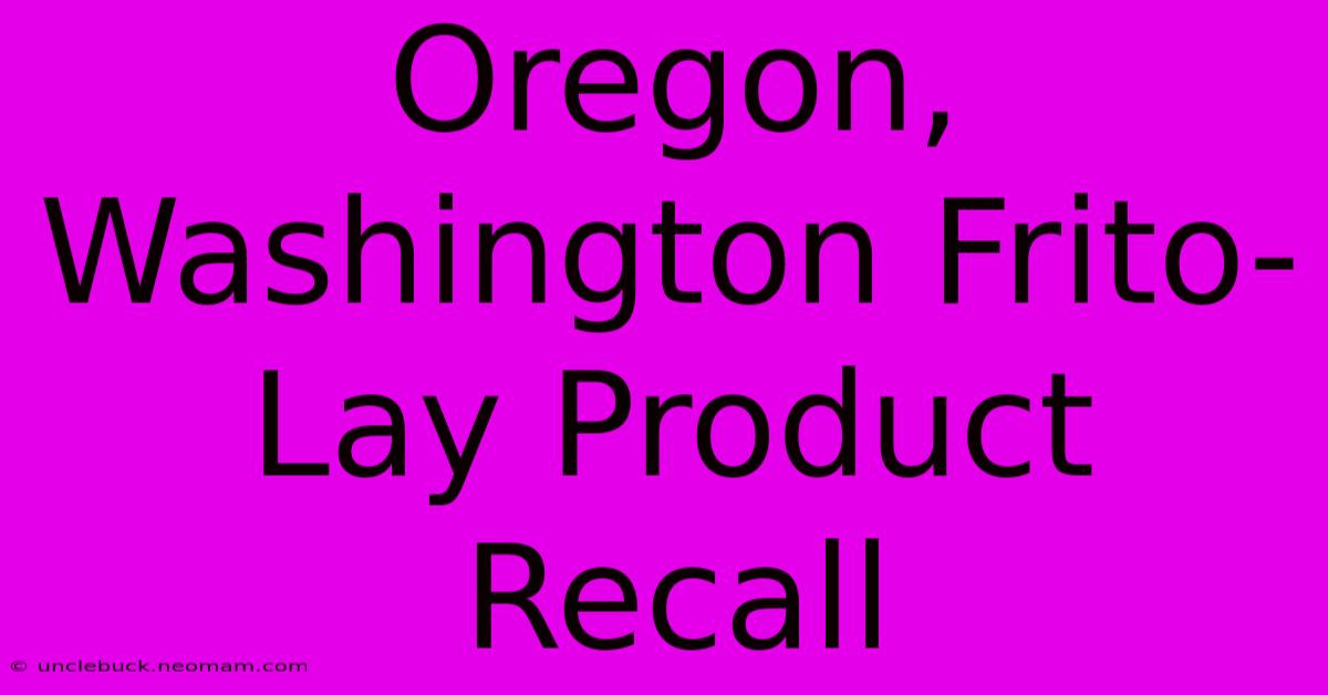 Oregon, Washington Frito-Lay Product Recall