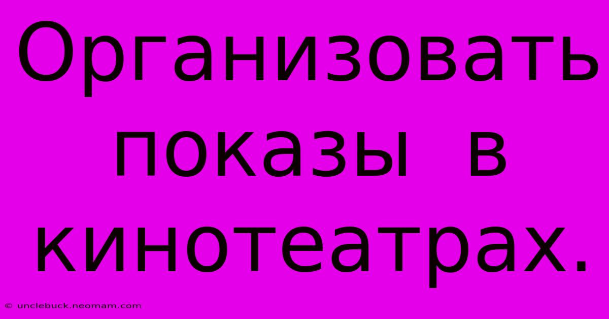 Организовать  Показы  В  Кинотеатрах.