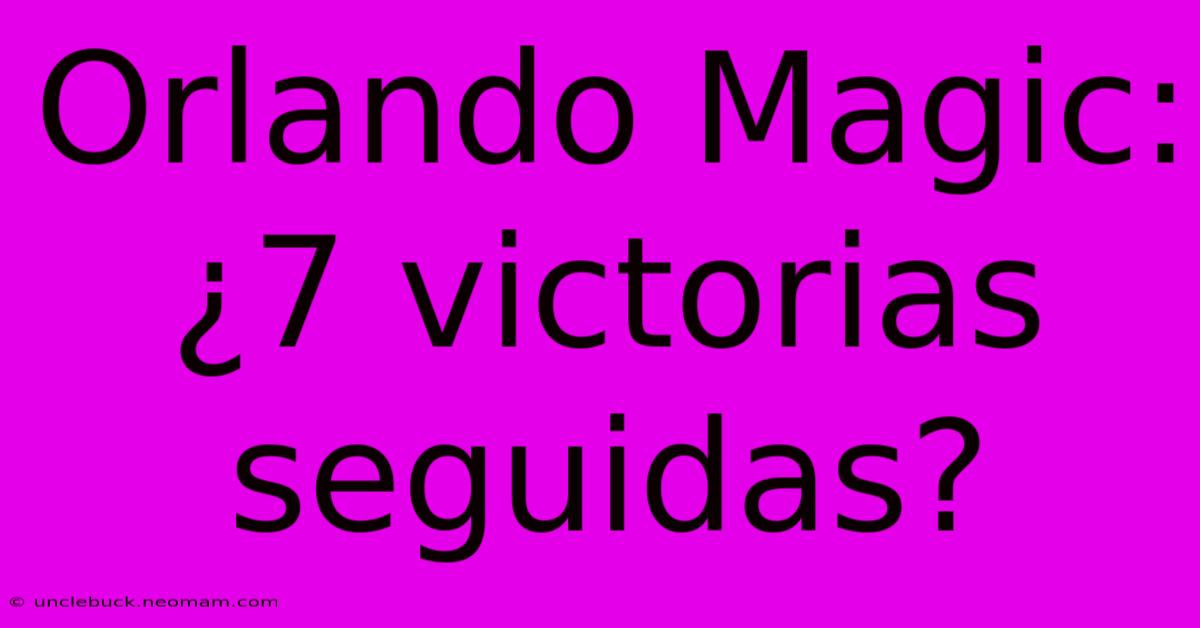 Orlando Magic: ¿7 Victorias Seguidas?