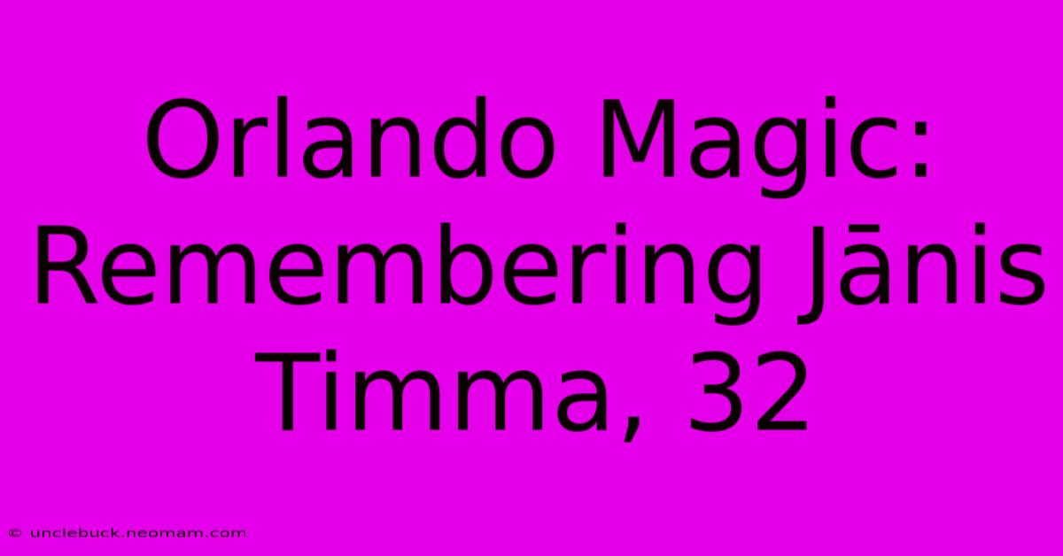 Orlando Magic: Remembering Jānis Timma, 32