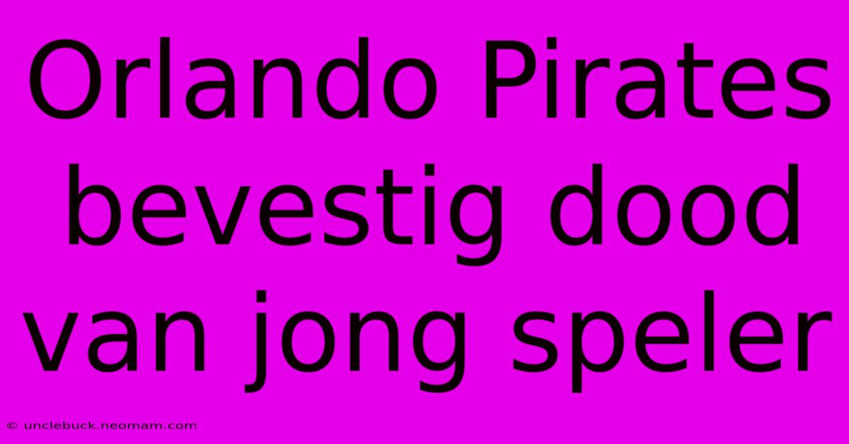 Orlando Pirates Bevestig Dood Van Jong Speler