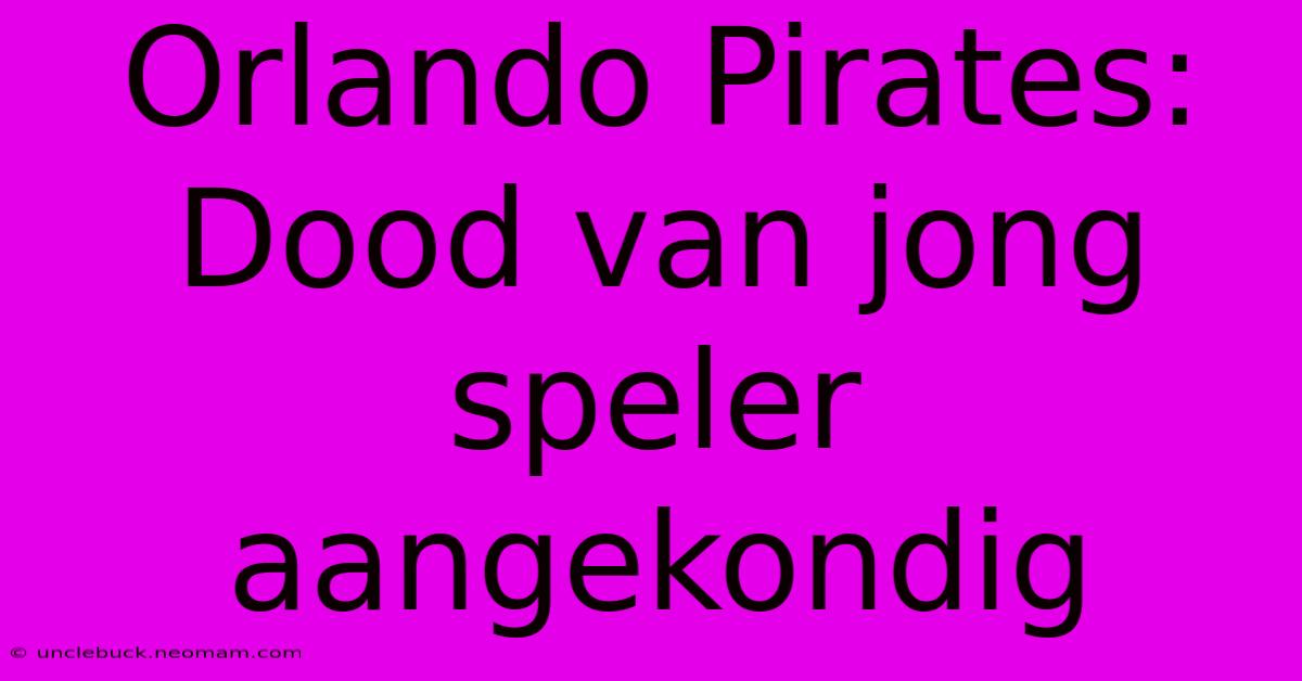 Orlando Pirates: Dood Van Jong Speler Aangekondig