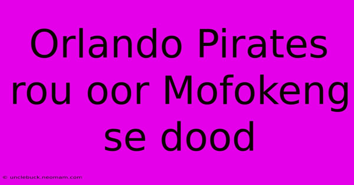 Orlando Pirates Rou Oor Mofokeng Se Dood