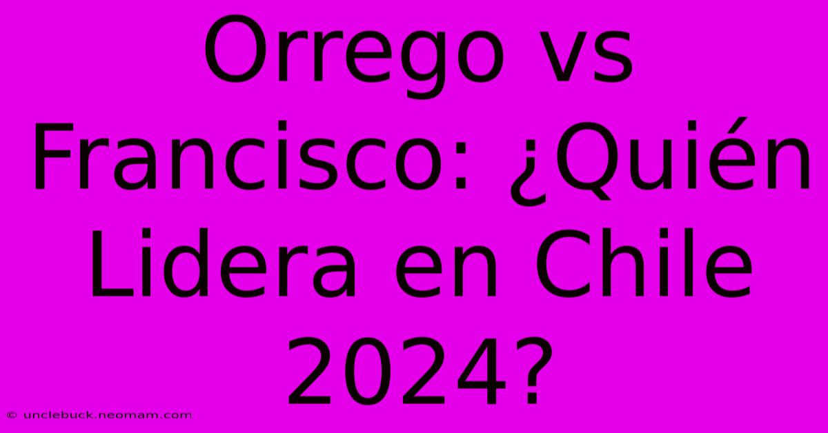 Orrego Vs Francisco: ¿Quién Lidera En Chile 2024?