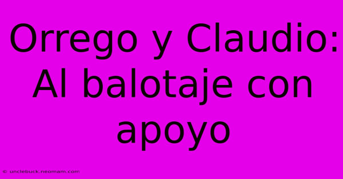 Orrego Y Claudio: Al Balotaje Con Apoyo