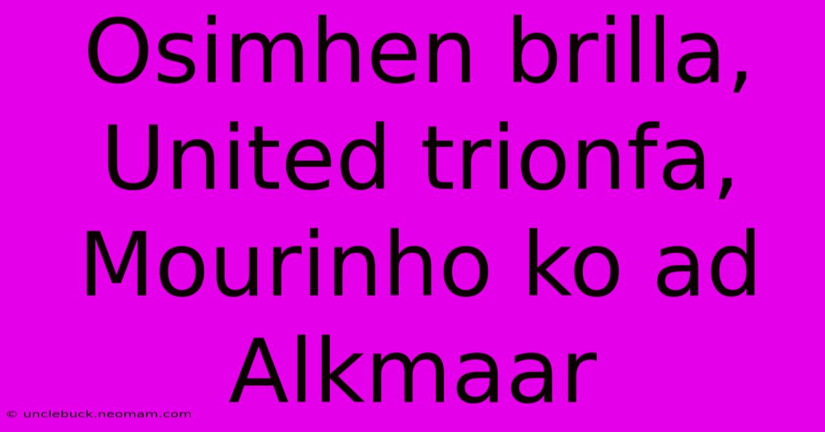 Osimhen Brilla, United Trionfa, Mourinho Ko Ad Alkmaar