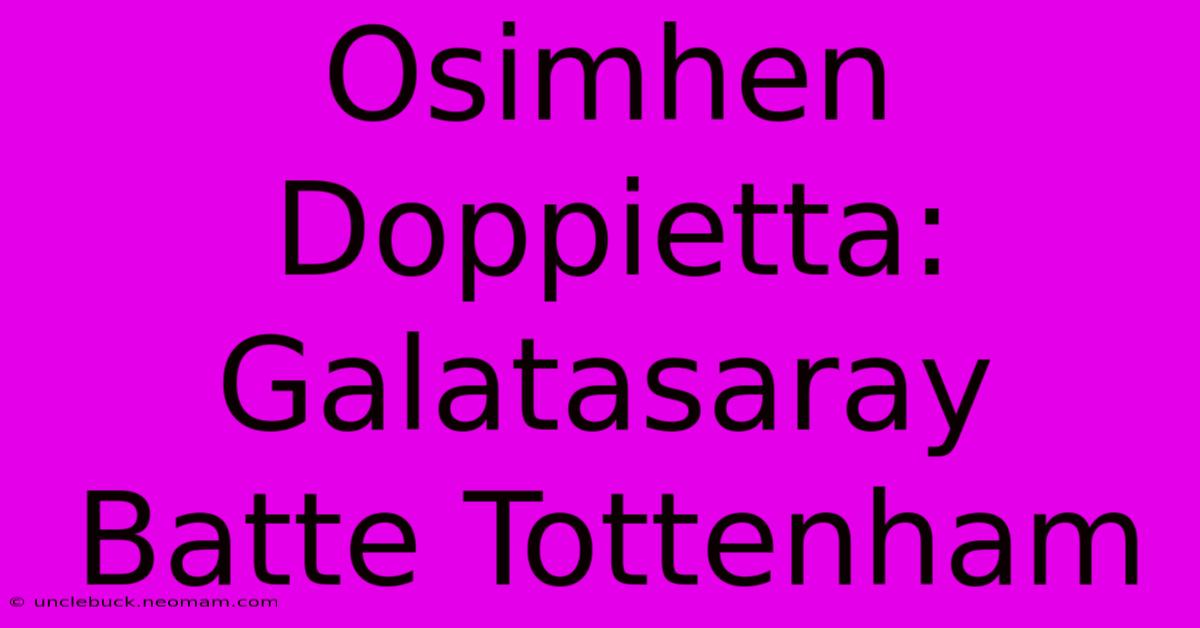 Osimhen Doppietta: Galatasaray Batte Tottenham