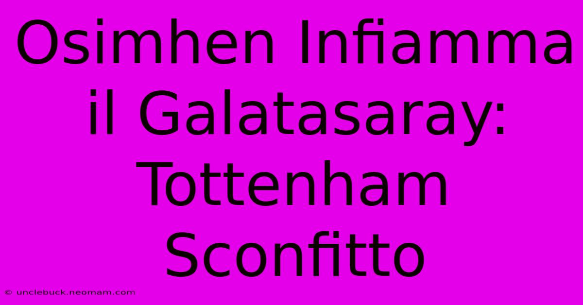 Osimhen Infiamma Il Galatasaray: Tottenham Sconfitto 