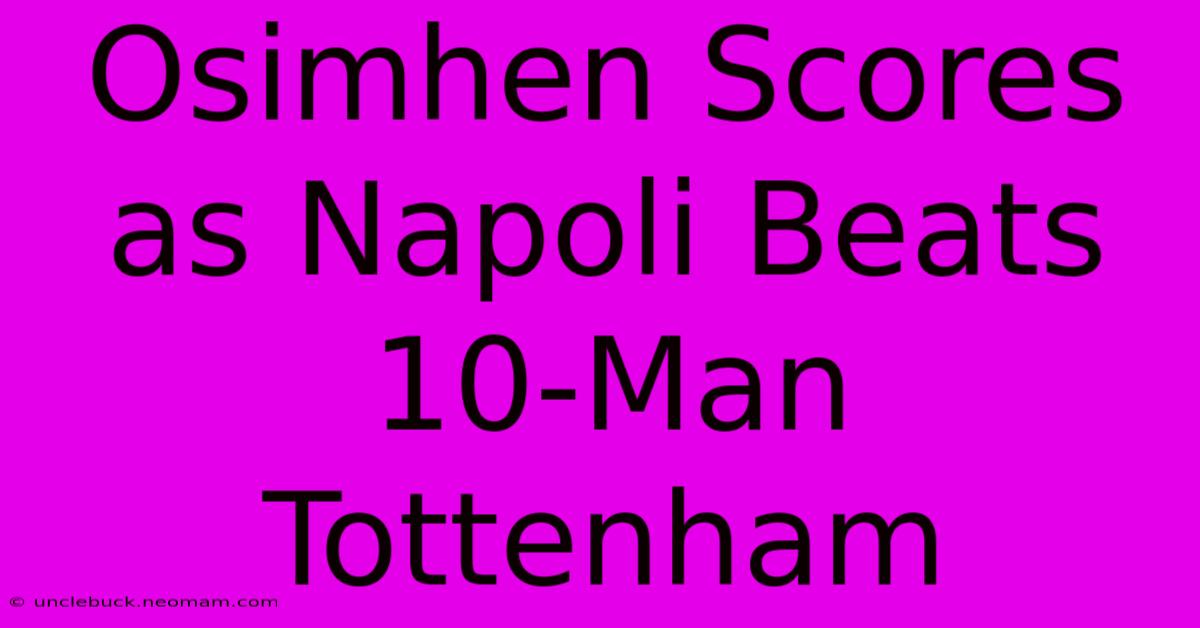 Osimhen Scores As Napoli Beats 10-Man Tottenham 