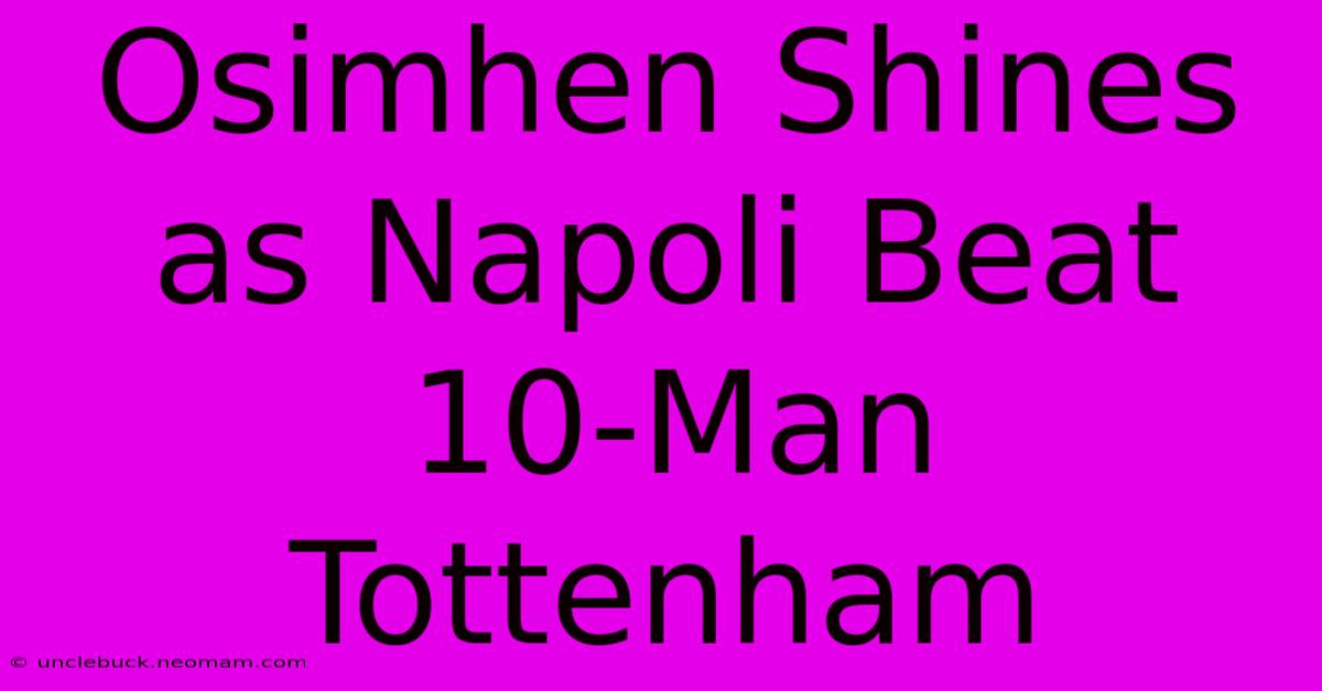 Osimhen Shines As Napoli Beat 10-Man Tottenham