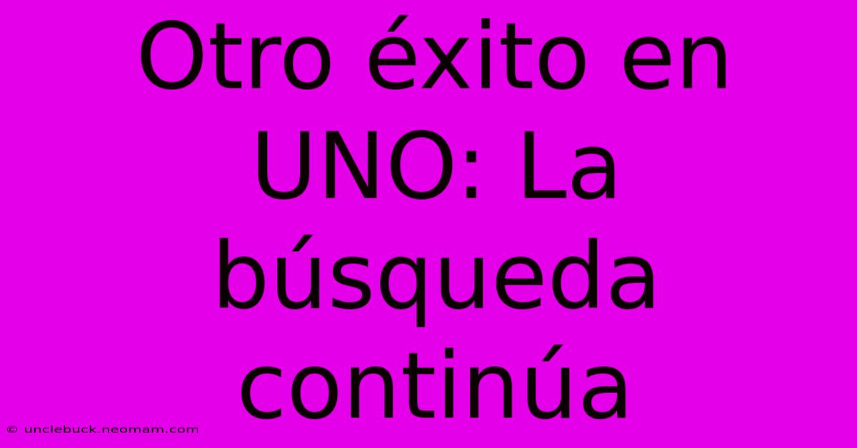 Otro Éxito En UNO: La Búsqueda Continúa