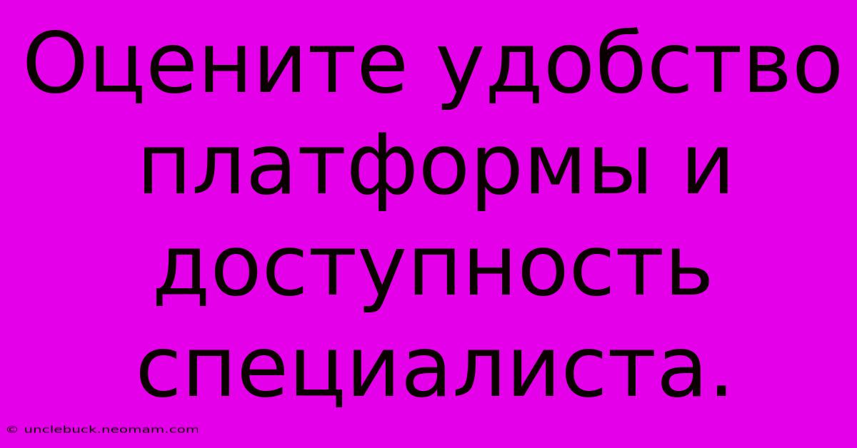 Оцените Удобство Платформы И  Доступность Специалиста.