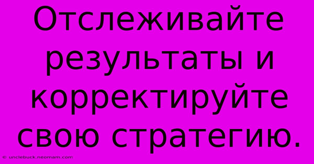 Отслеживайте Результаты И Корректируйте Свою Стратегию.