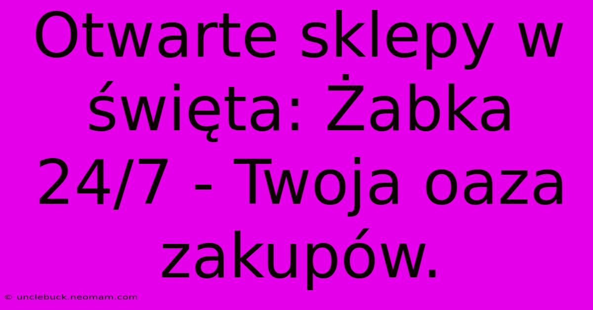 Otwarte Sklepy W Święta: Żabka 24/7 - Twoja Oaza Zakupów.