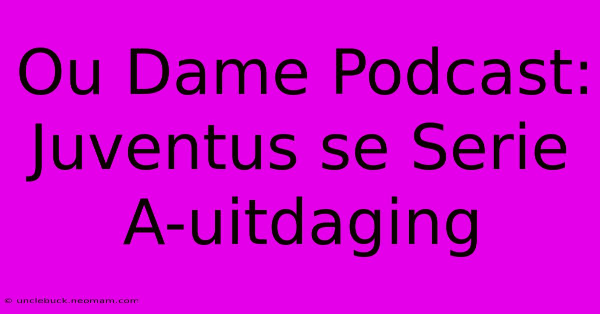 Ou Dame Podcast: Juventus Se Serie A-uitdaging