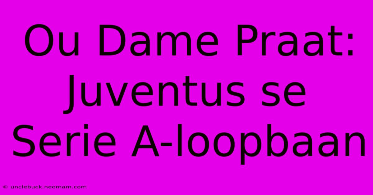 Ou Dame Praat: Juventus Se Serie A-loopbaan