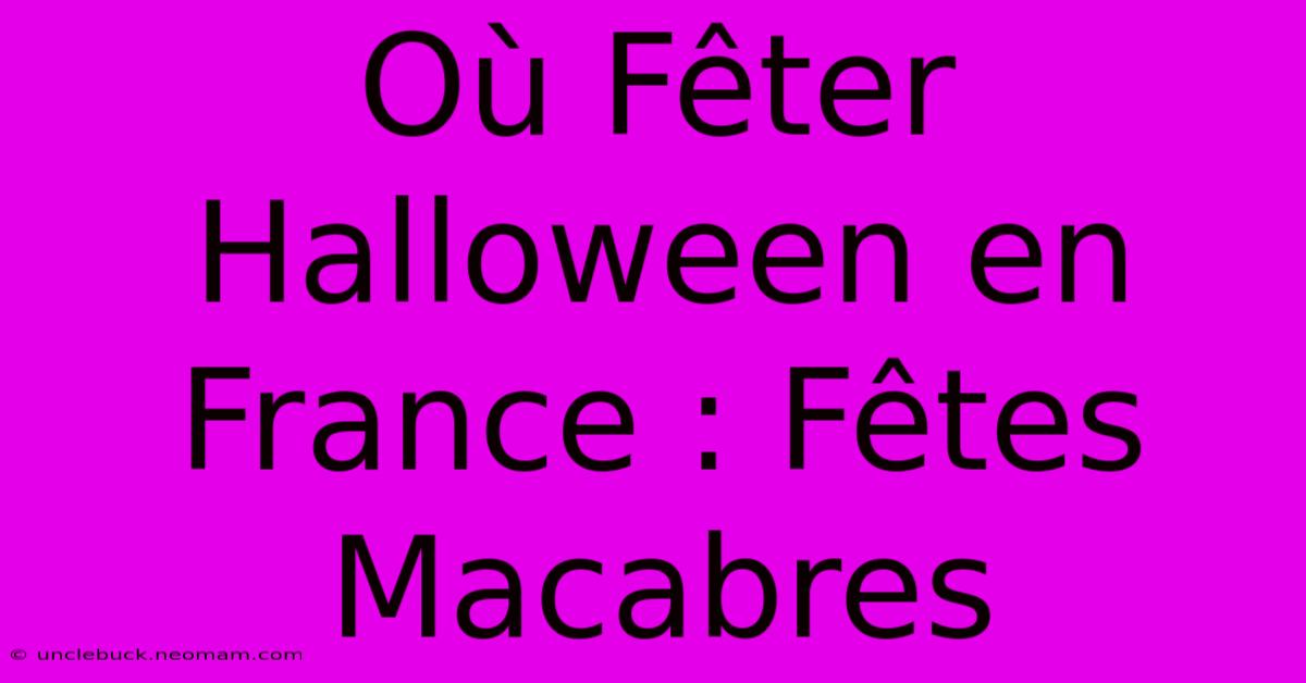 Où Fêter Halloween En France : Fêtes Macabres