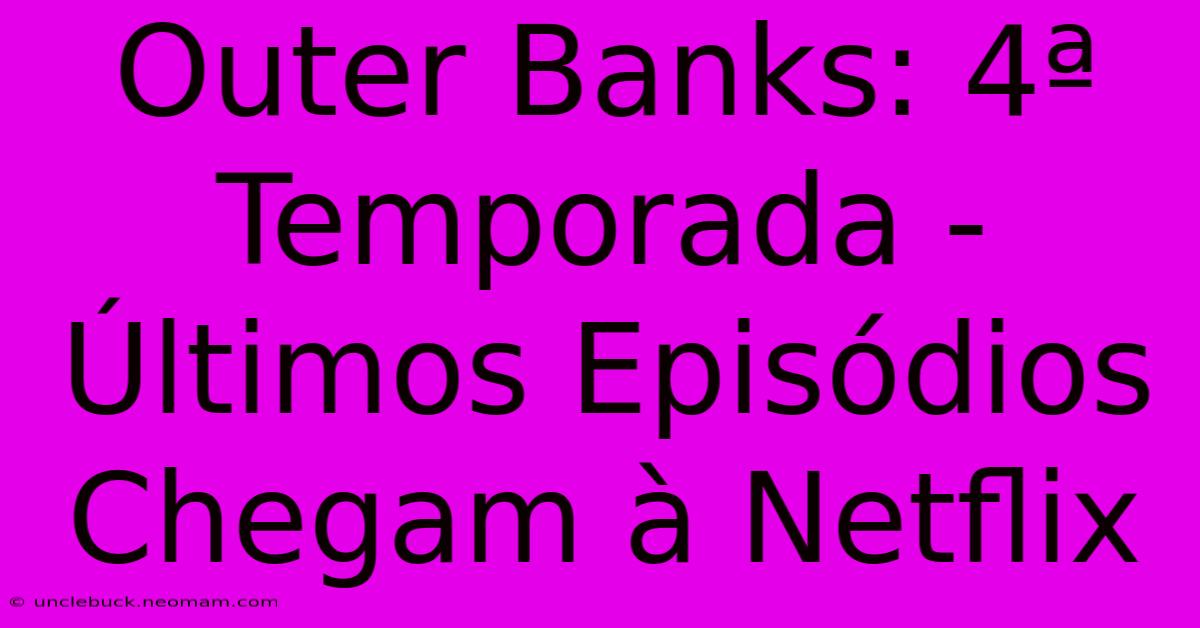 Outer Banks: 4ª Temporada - Últimos Episódios Chegam À Netflix