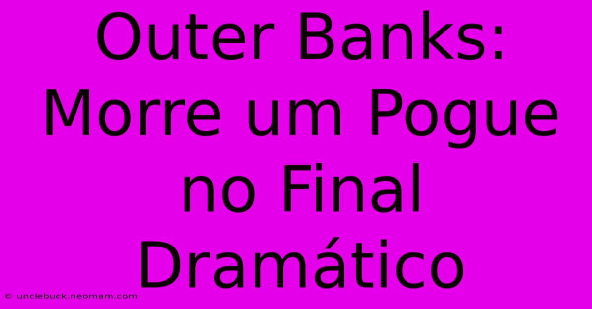 Outer Banks: Morre Um Pogue No Final Dramático