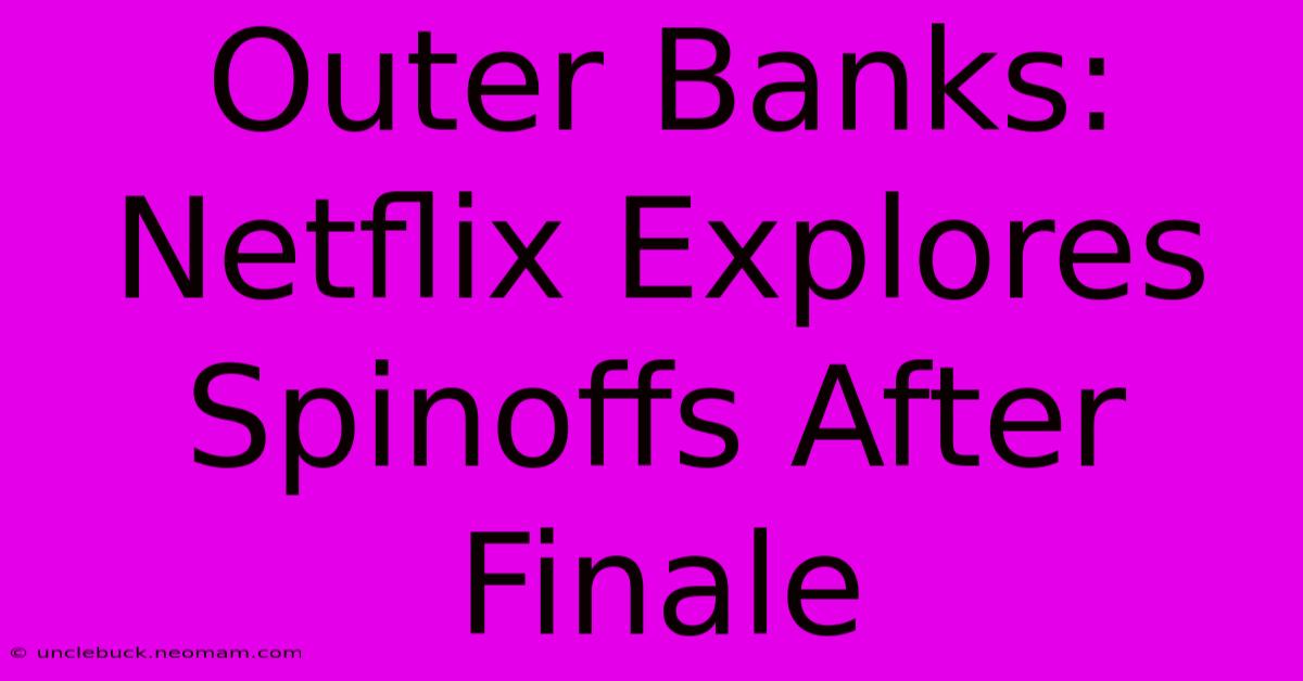 Outer Banks: Netflix Explores Spinoffs After Finale