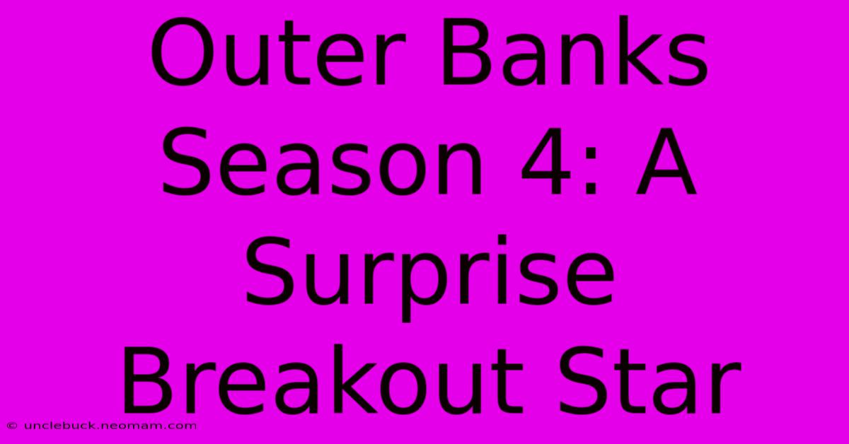 Outer Banks Season 4: A Surprise Breakout Star